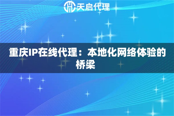 重庆IP在线代理：本地化网络体验的桥梁 