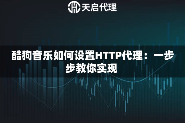 酷狗音乐如何设置HTTP代理：一步步教你实现 