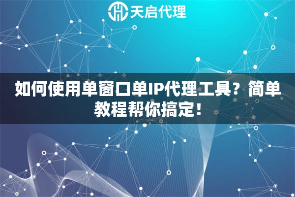 如何使用单窗口单IP代理工具？简单教程帮你搞定！