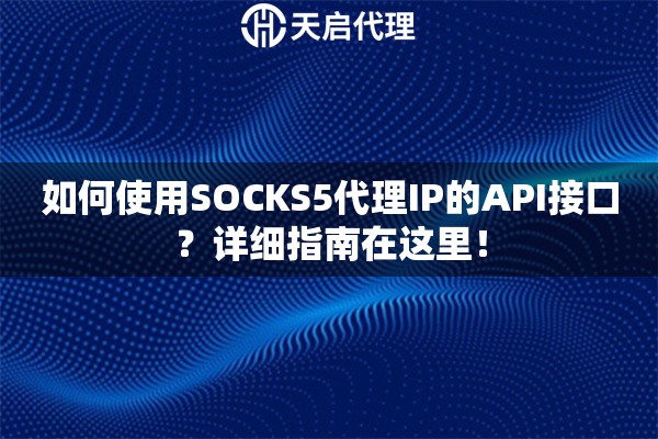 如何使用SOCKS5代理IP的API接口？详细指南在这里！