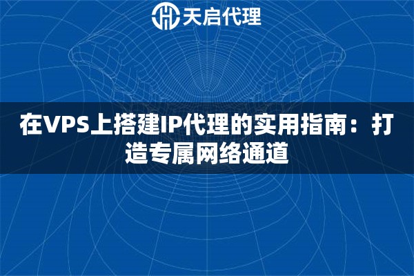 在VPS上搭建IP代理的实用指南：打造专属网络通道