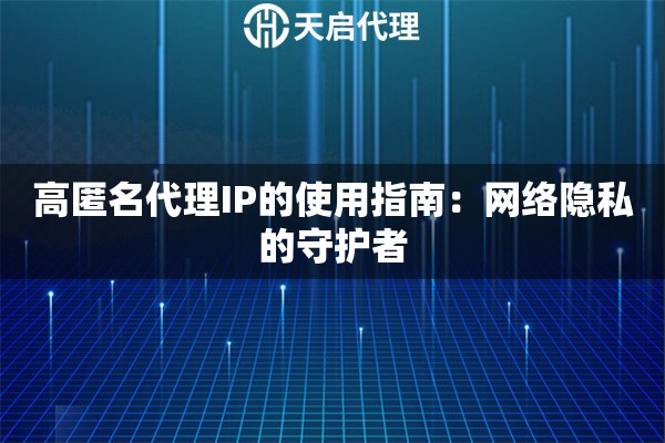 高匿名代理IP的使用指南：网络隐私的守护者