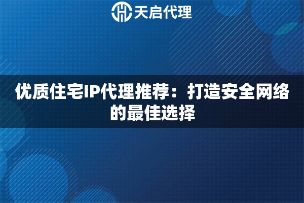 优质住宅IP代理推荐：打造安全网络的最佳选择