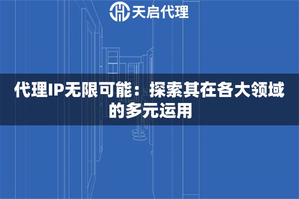 代理IP无限可能：探索其在各大领域的多元运用