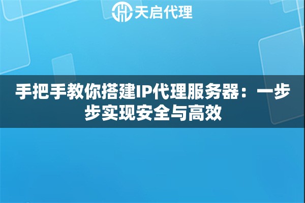 手把手教你搭建IP代理服务器：一步步实现安全与高效