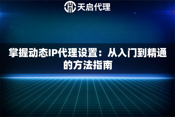 掌握动态IP代理设置：从入门到精通的方法指南