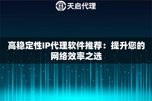 高稳定性IP代理软件推荐：提升您的网络效率之选