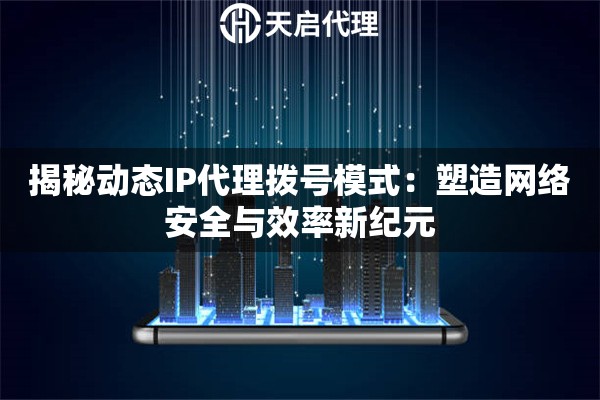 揭秘动态IP代理拨号模式：塑造网络安全与效率新纪元