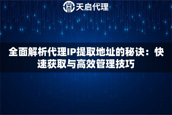 全面解析代理IP提取地址的秘诀：快速获取与高效管理技巧