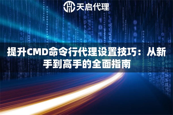 提升CMD命令行代理设置技巧：从新手到高手的全面指南