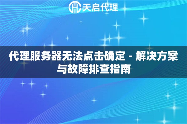 代理服务器无法点击确定 - 解决方案与故障排查指南