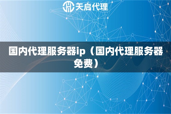 国内代理服务器ip（国内代理服务器免费）