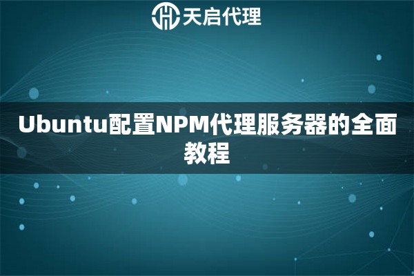 Ubuntu配置NPM代理服务器的全面教程