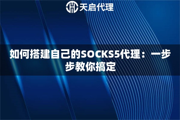 如何搭建自己的SOCKS5代理：一步步教你搞定