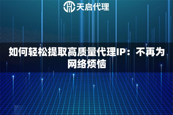 如何轻松提取高质量代理IP：不再为网络烦恼