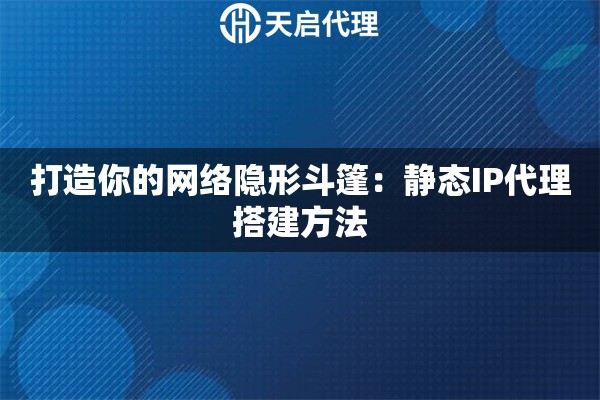 打造你的网络隐形斗篷：静态IP代理搭建方法