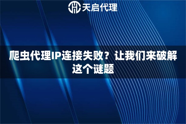 爬虫代理IP连接失败？让我们来破解这个谜题