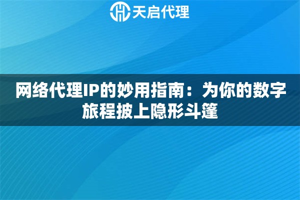 网络代理IP的妙用指南：为你的数字旅程披上隐形斗篷