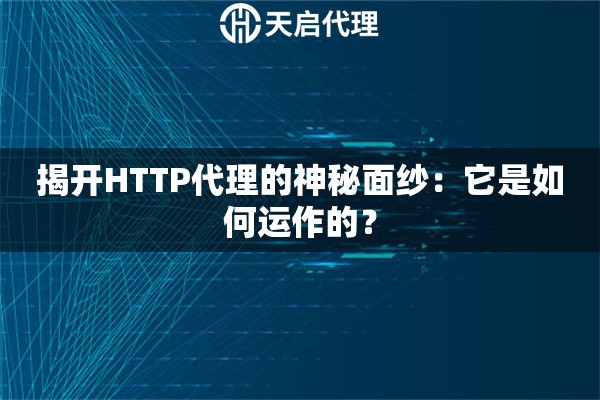 揭开HTTP代理的神秘面纱：它是如何运作的？