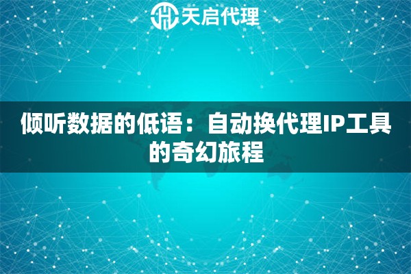 倾听数据的低语：自动换代理IP工具的奇幻旅程