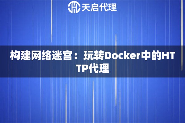 构建网络迷宫：玩转Docker中的HTTP代理