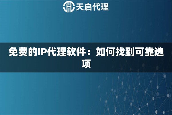 免费的IP代理软件：如何找到可靠选项