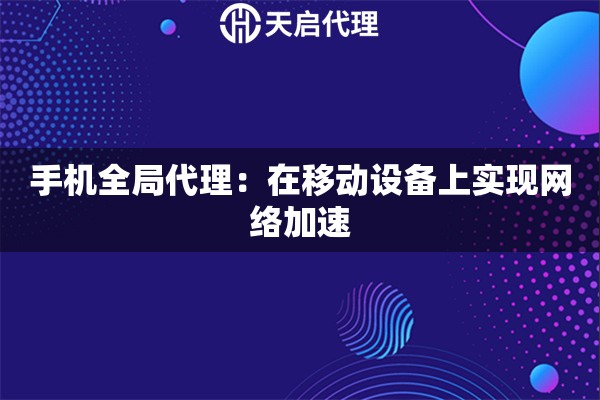 手机全局代理：在移动设备上实现网络加速