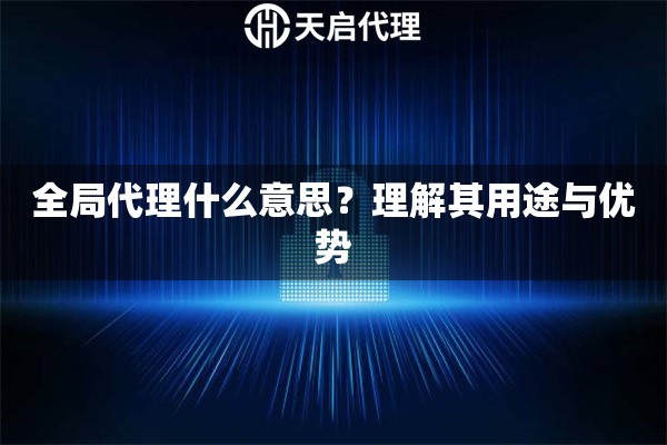 全局代理什么意思？理解其用途与优势