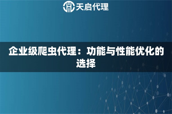 企业级爬虫代理：功能与性能优化的选择