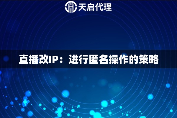 直播改IP：进行匿名操作的策略