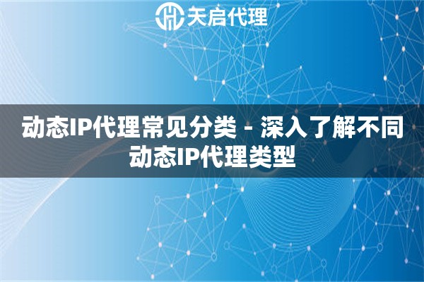 动态IP代理常见分类 - 深入了解不同动态IP代理类型