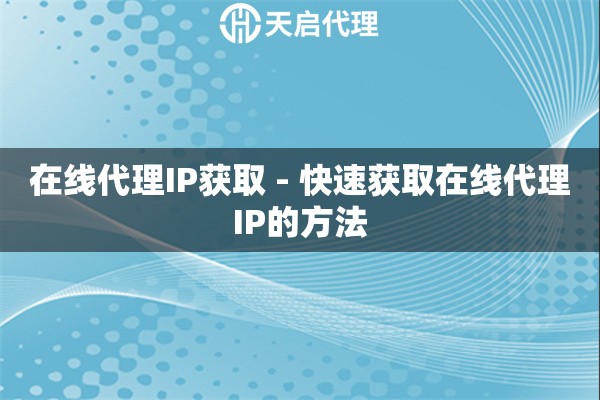 在线代理IP获取 - 快速获取在线代理IP的方法