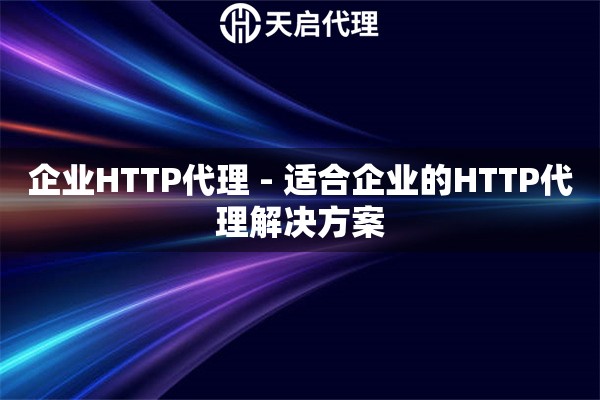 企业HTTP代理 - 适合企业的HTTP代理解决方案