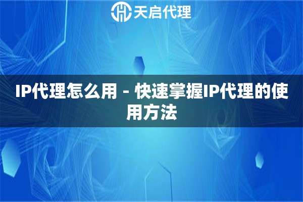 IP代理怎么用 - 快速掌握IP代理的使用方法