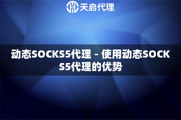 动态SOCKS5代理 - 使用动态SOCKS5代理的优势