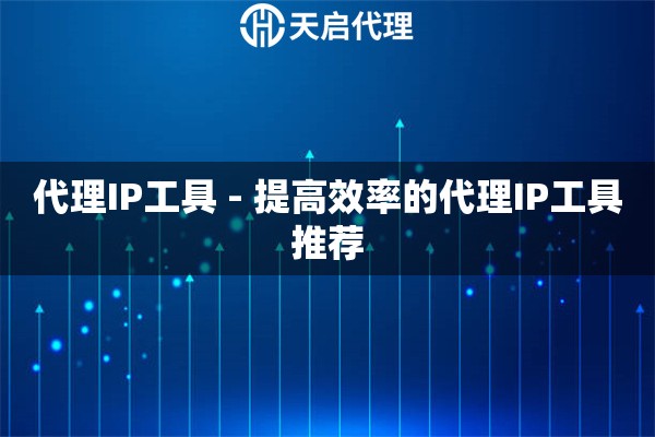 代理IP工具 - 提高效率的代理IP工具推荐