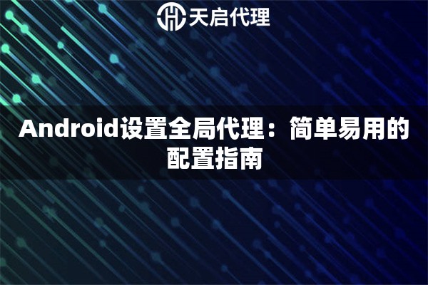 Android设置全局代理：简单易用的配置指南