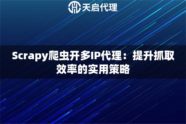 Scrapy爬虫开多IP代理：提升抓取效率的实用策略