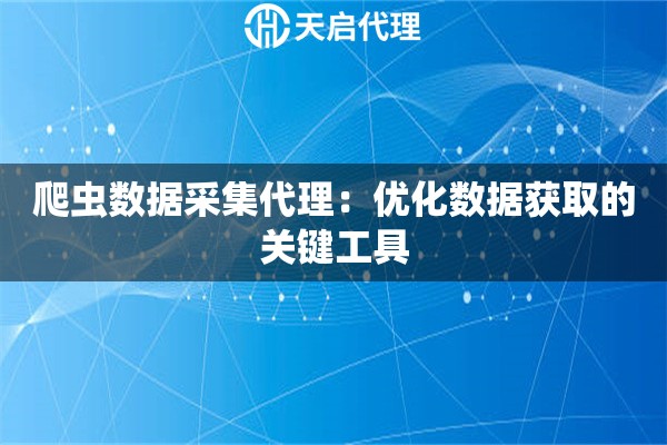 爬虫数据采集代理：优化数据获取的关键工具