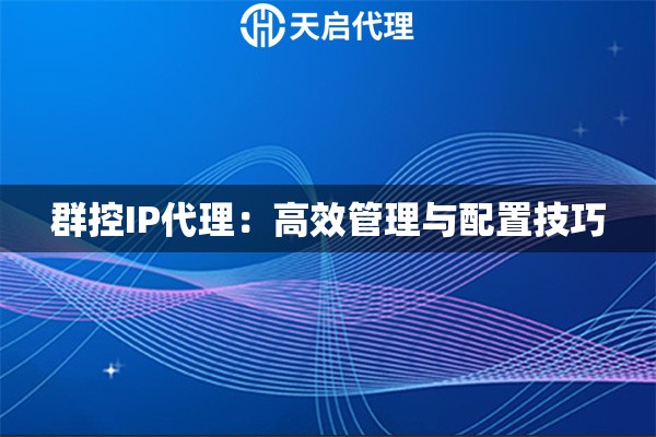 群控IP代理：高效管理与配置技巧