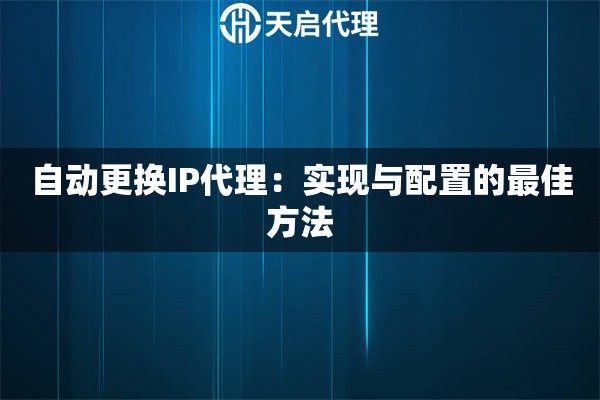 自动更换IP代理：实现与配置的最佳方法