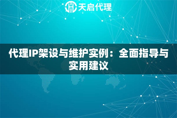 代理IP架设与维护实例：全面指导与实用建议