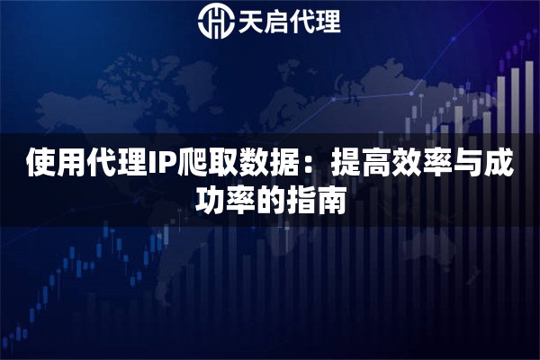 使用代理IP爬取数据：提高效率与成功率的指南