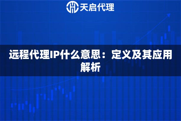 远程代理IP什么意思：定义及其应用解析