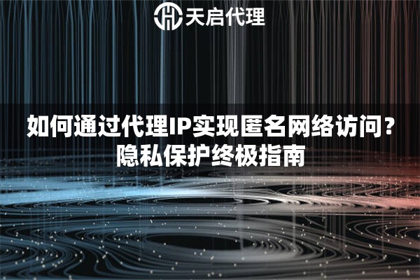 如何通过代理IP实现匿名网络访问？隐私保护终极指南