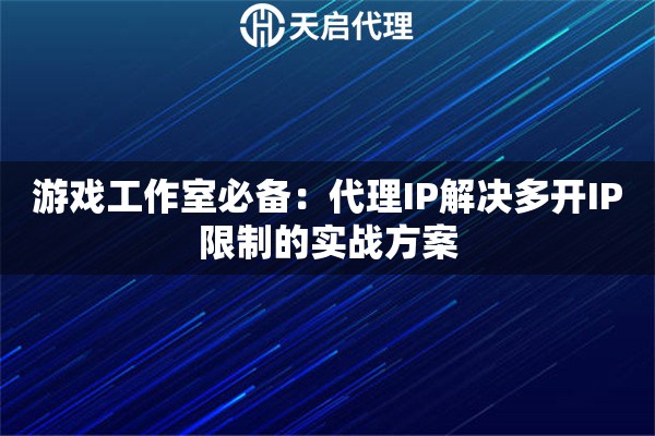 游戏工作室必备：代理IP解决多开IP限制的实战方案