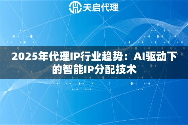 2025年代理IP行业趋势：AI驱动下的智能IP分配技术