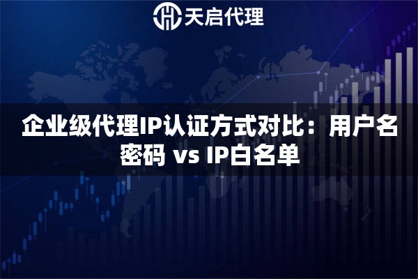 企业级代理IP认证方式对比：用户名密码 vs IP白名单