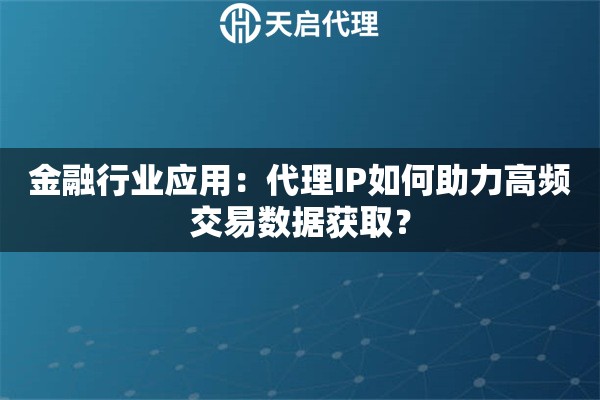 金融行业应用：代理IP如何助力高频交易数据获取？