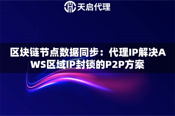 区块链节点数据同步：代理IP解决AWS区域IP封锁的P2P方案